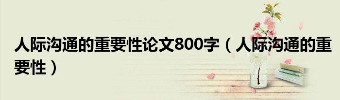 人際溝通的重要性論文800字（人際溝通的重要性）