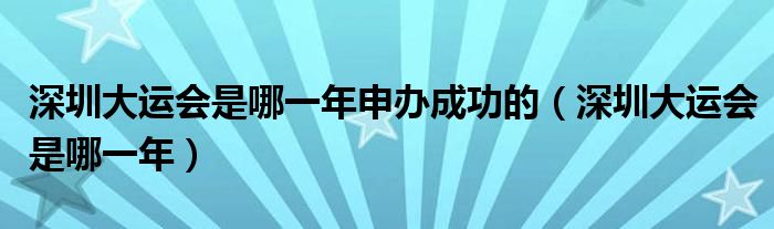 深圳大運(yùn)會是哪一年申辦成功的（深圳大運(yùn)會是哪一年）