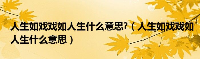 人生如戲戲如人生什么意思?（人生如戲戲如人生什么意思）