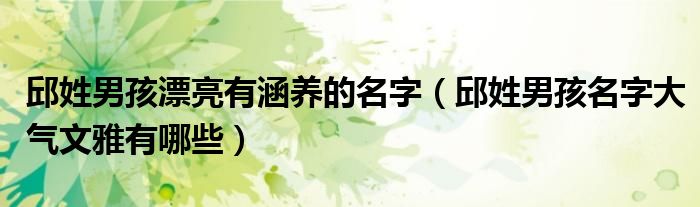 邱姓男孩漂亮有涵養(yǎng)的名字（邱姓男孩名字大氣文雅有哪些）