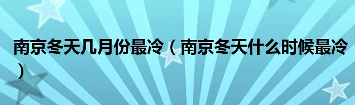 南京冬天幾月份最冷（南京冬天什么時(shí)候最冷）