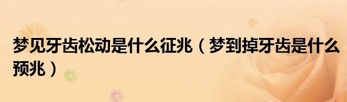 夢(mèng)見(jiàn)牙齒松動(dòng)是什么征兆（夢(mèng)到掉牙齒是什么預(yù)兆）