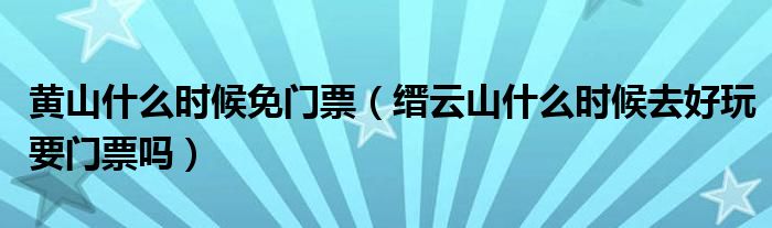 黃山什么時候免門票（縉云山什么時候去好玩要門票嗎）