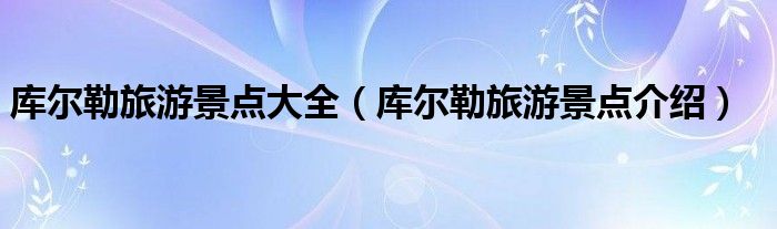 庫爾勒旅游景點大全（庫爾勒旅游景點介紹）