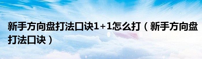 新手方向盤(pán)打法口訣1+1怎么打（新手方向盤(pán)打法口訣）