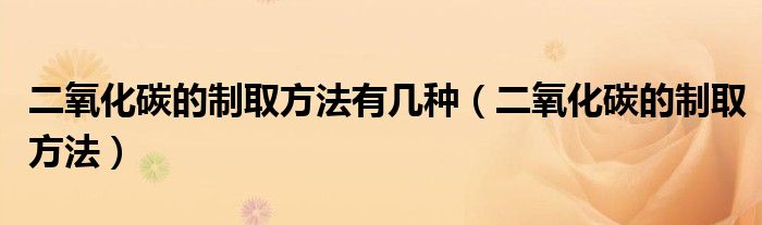 二氧化碳的制取方法有幾種（二氧化碳的制取方法）