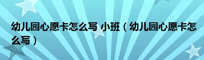 幼兒園心愿卡怎么寫 小班（幼兒園心愿卡怎么寫）