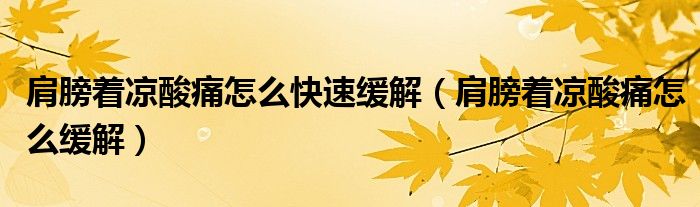 肩膀著涼酸痛怎么快速緩解（肩膀著涼酸痛怎么緩解）