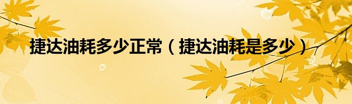 捷達(dá)油耗多少正常（捷達(dá)油耗是多少）