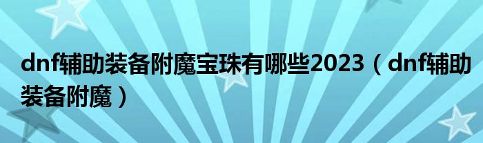 dnf輔助裝備附魔寶珠有哪些2023（dnf輔助裝備附魔）
