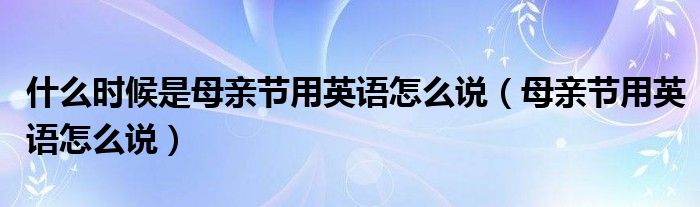 什么時候是母親節(jié)用英語怎么說（母親節(jié)用英語怎么說）