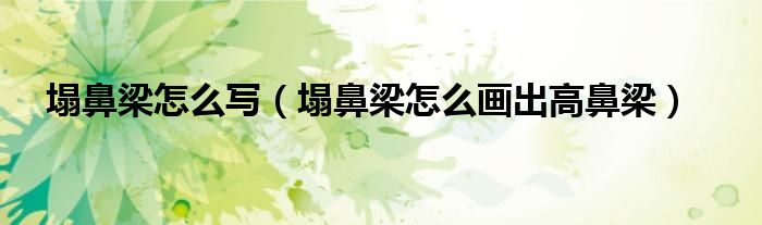 塌鼻梁怎么寫（塌鼻梁怎么畫出高鼻梁）