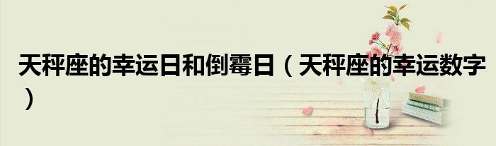 天秤座的幸運(yùn)日和倒霉日（天秤座的幸運(yùn)數(shù)字）