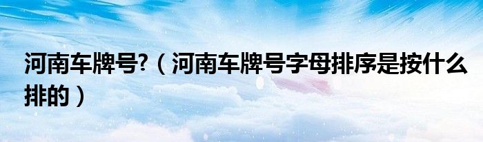 河南車牌號?（河南車牌號字母排序是按什么排的）