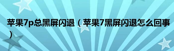 蘋(píng)果7p總黑屏閃退（蘋(píng)果7黑屏閃退怎么回事）