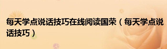 每天學(xué)點(diǎn)說(shuō)話技巧在線閱讀國(guó)榮（每天學(xué)點(diǎn)說(shuō)話技巧）