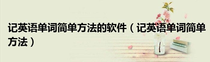 記英語單詞簡單方法的軟件（記英語單詞簡單方法）