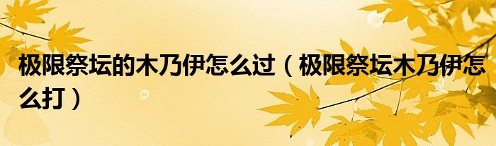極限祭壇的木乃伊怎么過（極限祭壇木乃伊怎么打）