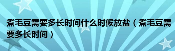 煮毛豆需要多長時間什么時候放鹽（煮毛豆需要多長時間）