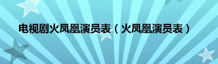 電視劇火鳳凰演員表（火鳳凰演員表）