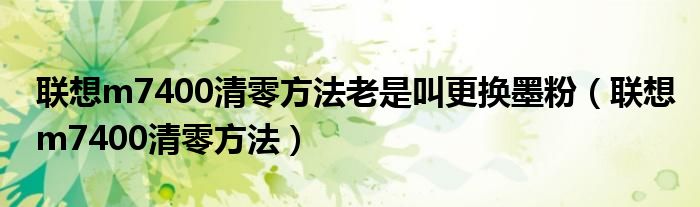 聯(lián)想m7400清零方法老是叫更換墨粉（聯(lián)想m7400清零方法）
