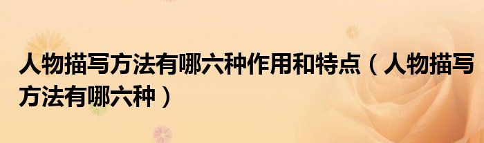 人物描寫方法有哪六種作用和特點（人物描寫方法有哪六種）