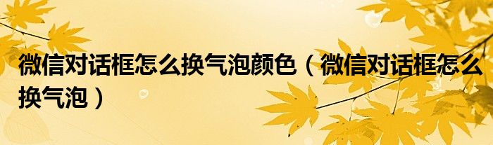 微信對話框怎么換氣泡顏色（微信對話框怎么換氣泡）