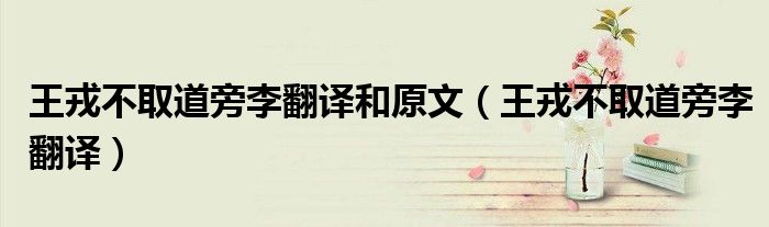 王戎不取道旁李翻譯和原文（王戎不取道旁李翻譯）
