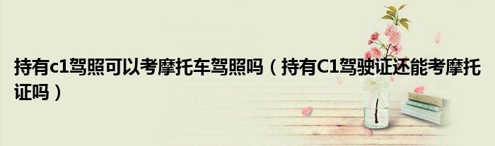 持有c1駕照可以考摩托車(chē)駕照嗎（持有C1駕駛證還能考摩托證嗎）