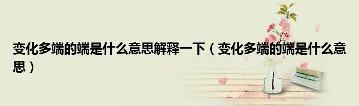 變化多端的端是什么意思解釋一下（變化多端的端是什么意思）