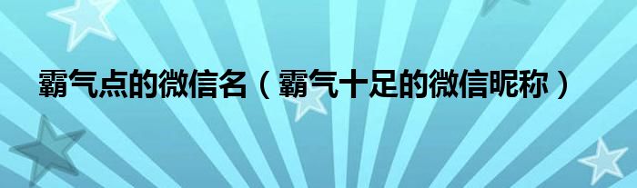 霸氣點的微信名（霸氣十足的微信昵稱）