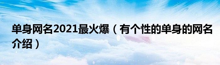 單身網(wǎng)名2021最火爆（有個性的單身的網(wǎng)名介紹）