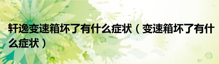 軒逸變速箱壞了有什么癥狀（變速箱壞了有什么癥狀）
