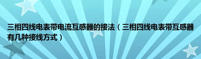 三相四線電表帶電流互感器的接法（三相四線電表帶互感器有幾種接線方式）