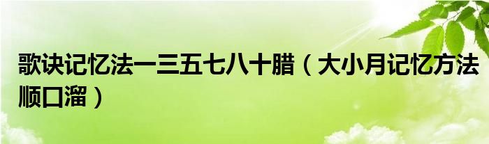 歌訣記憶法一三五七八十臘（大小月記憶方法順口溜）