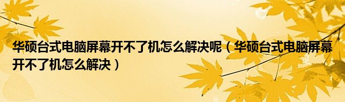 華碩臺式電腦屏幕開不了機(jī)怎么解決呢（華碩臺式電腦屏幕開不了機(jī)怎么解決）
