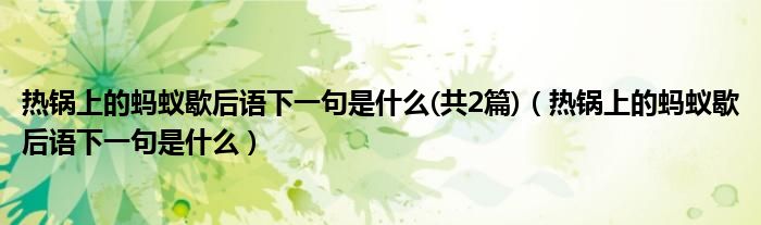 熱鍋上的螞蟻歇后語(yǔ)下一句是什么(共2篇)（熱鍋上的螞蟻歇后語(yǔ)下一句是什么）