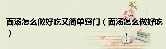 面湯怎么做好吃又簡單竅門（面湯怎么做好吃）