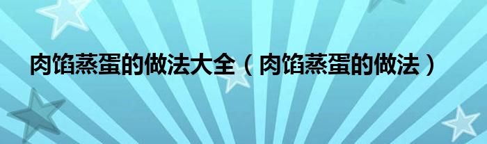 肉餡蒸蛋的做法大全（肉餡蒸蛋的做法）