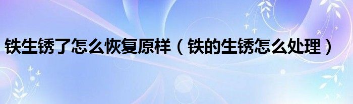 鐵生銹了怎么恢復(fù)原樣（鐵的生銹怎么處理）