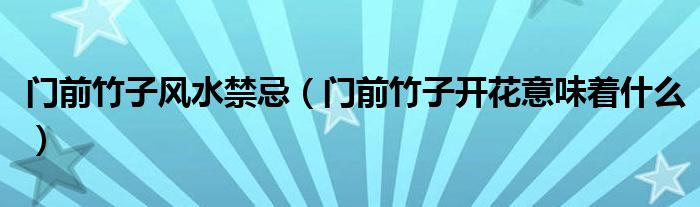 門前竹子風(fēng)水禁忌（門前竹子開花意味著什么）