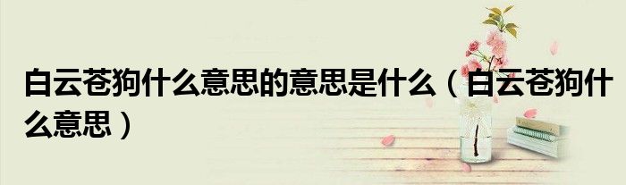 白云蒼狗什么意思的意思是什么（白云蒼狗什么意思）