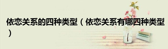 依戀關(guān)系的四種類型（依戀關(guān)系有哪四種類型）