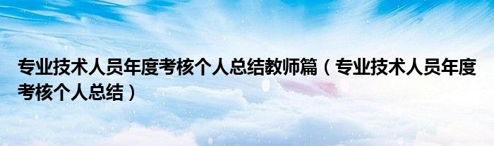 專業(yè)技術(shù)人員年度考核個人總結(jié)教師篇（專業(yè)技術(shù)人員年度考核個人總結(jié)）