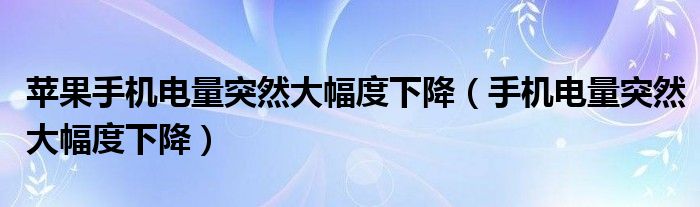 蘋果手機(jī)電量突然大幅度下降（手機(jī)電量突然大幅度下降）