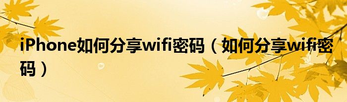 iPhone如何分享wifi密碼（如何分享wifi密碼）