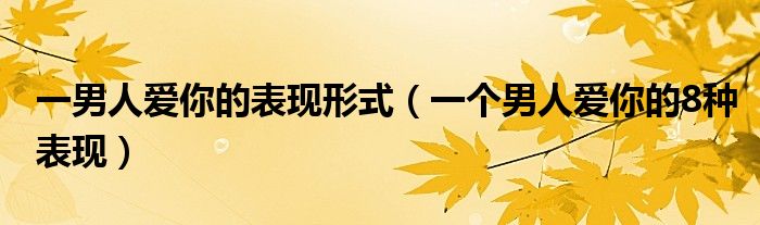 一男人愛你的表現(xiàn)形式（一個(gè)男人愛你的8種表現(xiàn)）