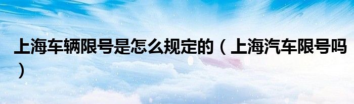 上海車(chē)輛限號(hào)是怎么規(guī)定的（上海汽車(chē)限號(hào)嗎）