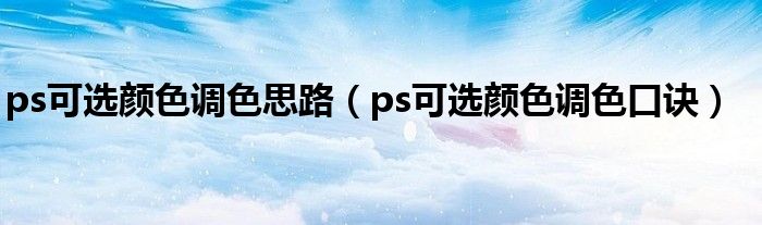 ps可選顏色調(diào)色思路（ps可選顏色調(diào)色口訣）