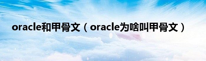 oracle和甲骨文（oracle為啥叫甲骨文）